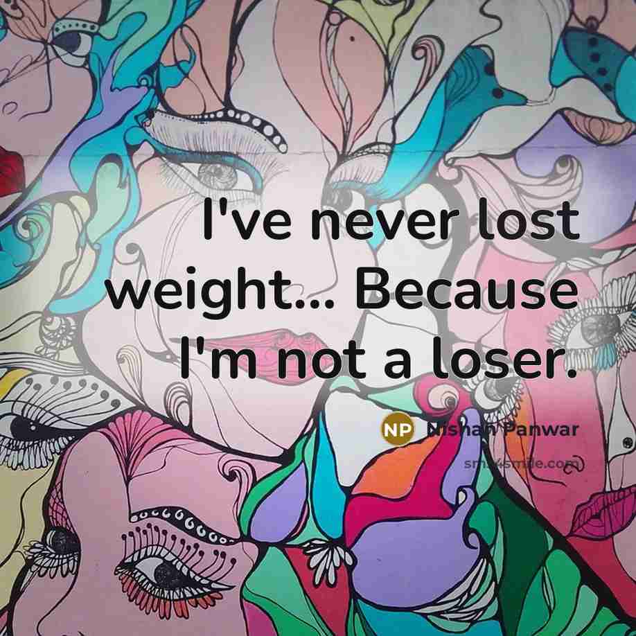 “I've never lost weight... Because I'm not a loser.” quote by Nishan Panwar
