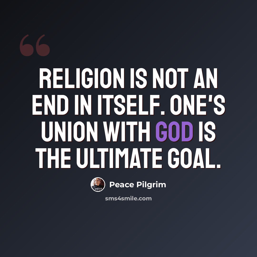 “Religion is not an end in itself. One's union with God is the ultimate goal.” quote by Peace Pilgrim