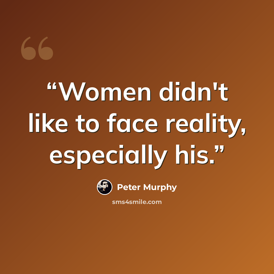 “Women didn't like to face reality, especially his.” quote by Peter Murphy