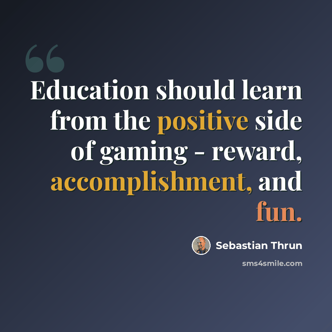 “Education should learn from the positive side of gaming - reward, accomplishment, and fun.” quote by Sebastian Thrun