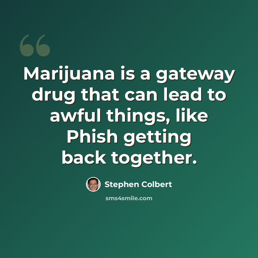 “Marijuana is a gateway drug that can lead to awful things, like Phish getting back together.” quote by Stephen Colbert