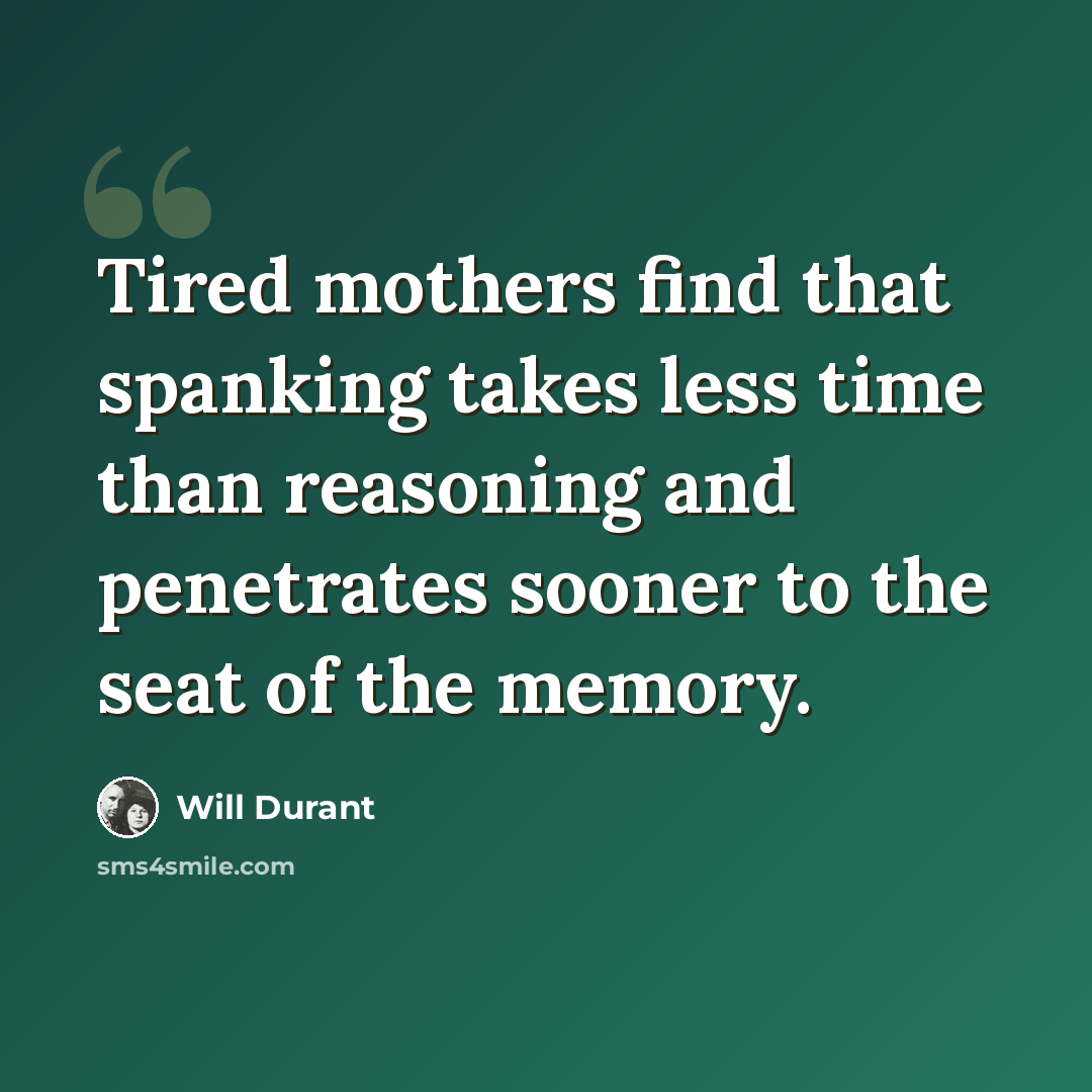 “Tired mothers find that spanking takes less time than reasoning and penetrates sooner to the seat of the memory.” quote by Will Durant