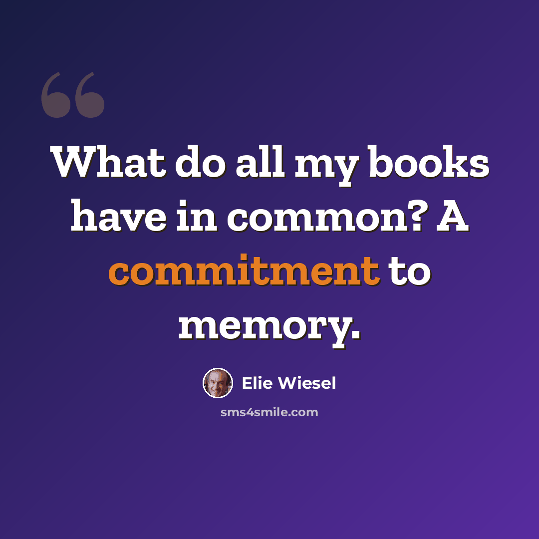 “What do all my books have in common? A commitment to memory.” quote by Elie Wiesel