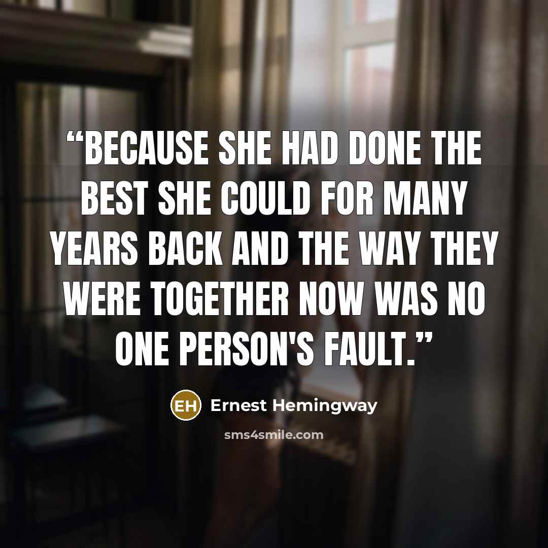 “Because she had done the best she could for many years back and the way they were together now was no one person's fault.” quote by Ernest Hemingway