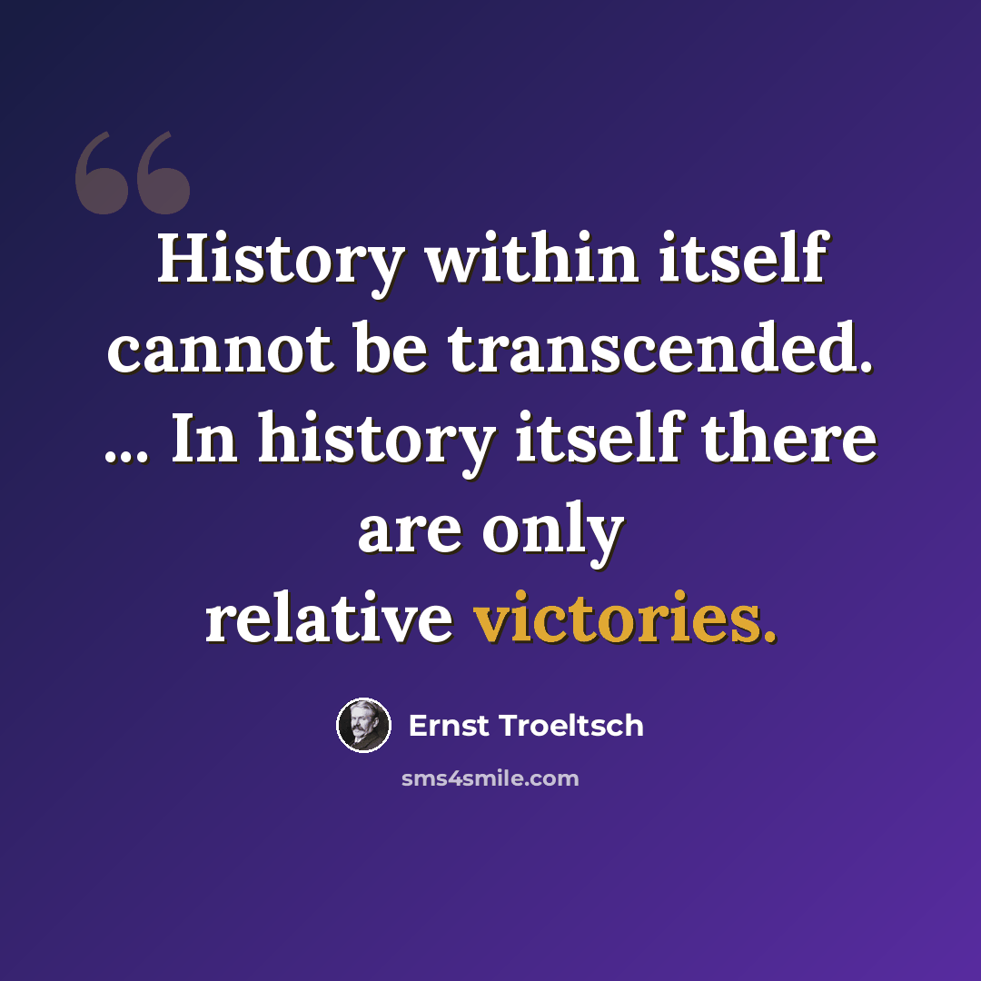 “History within itself cannot be transcended. ... In history itself there are only relative victories.” quote by Ernst Troeltsch