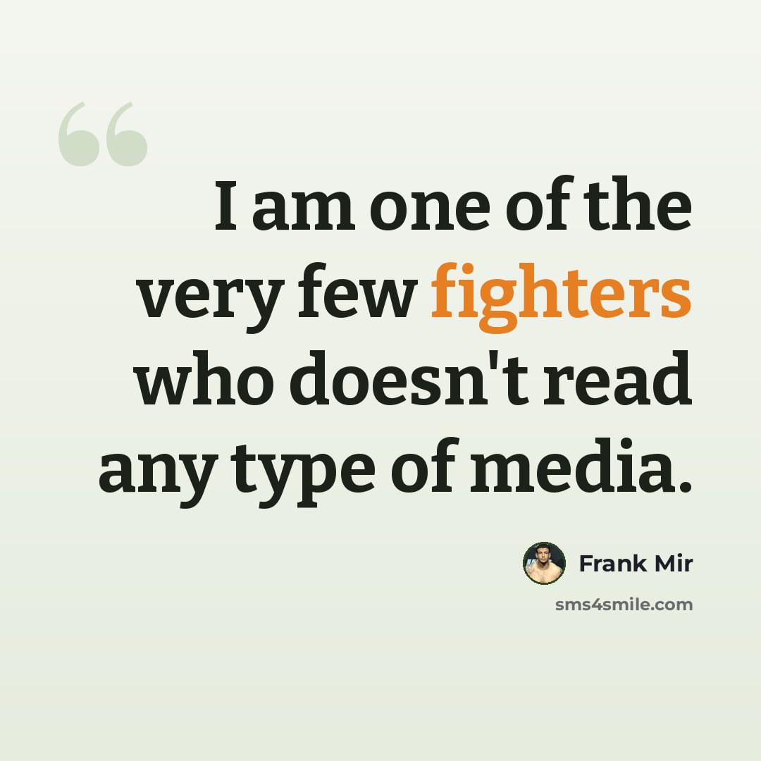 “I am one of the very few fighters who doesn't read any type of media.” quote by Frank Mir