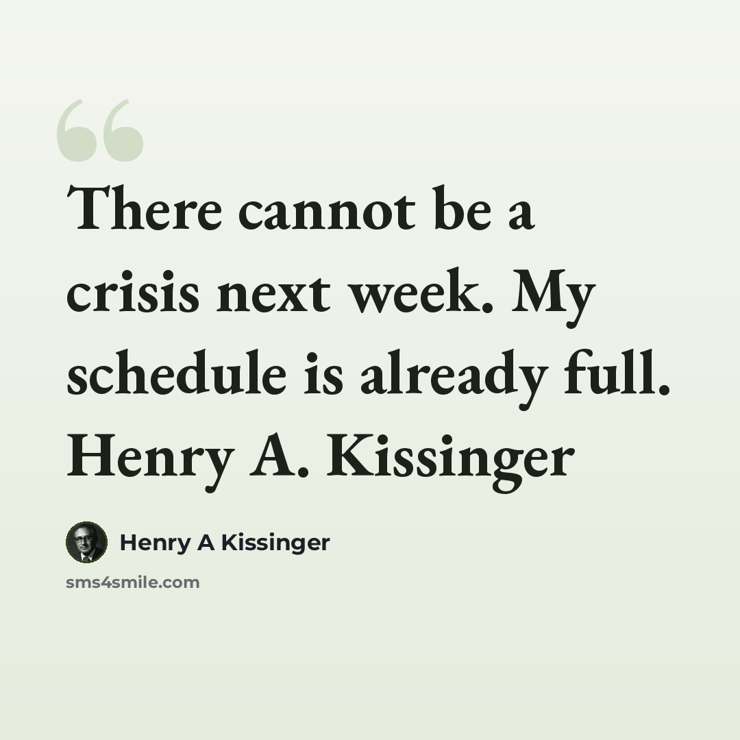 “There cannot be a crisis next week. My schedule is already full. Henry A. Kissinger” quote by Henry A Kissinger