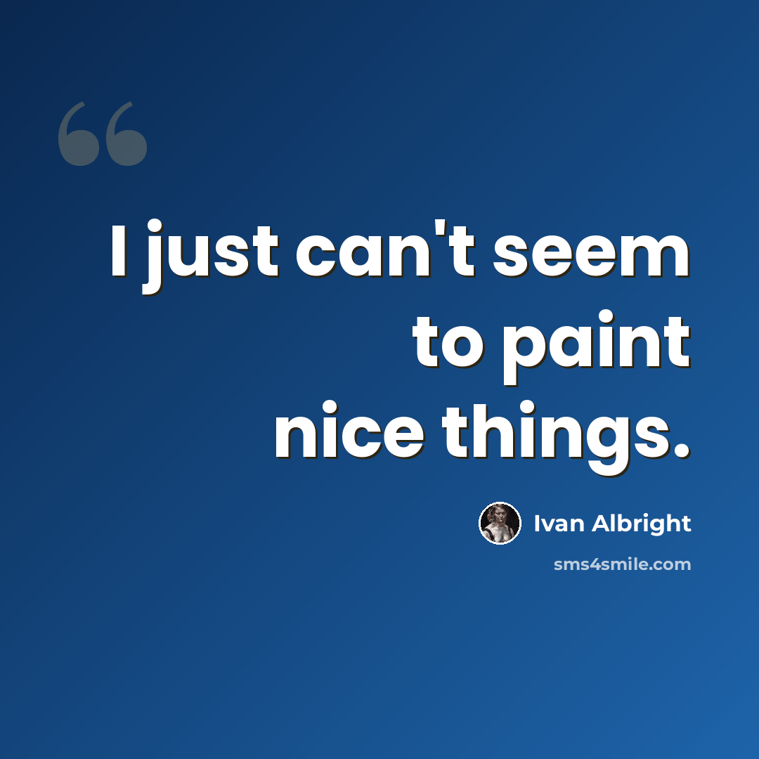 “I just can't seem to paint nice things.” quote by Ivan Albright