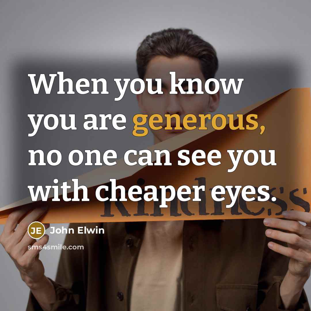 “When you know you are generous, no one can see you with cheaper eyes.” quote by John Elwin