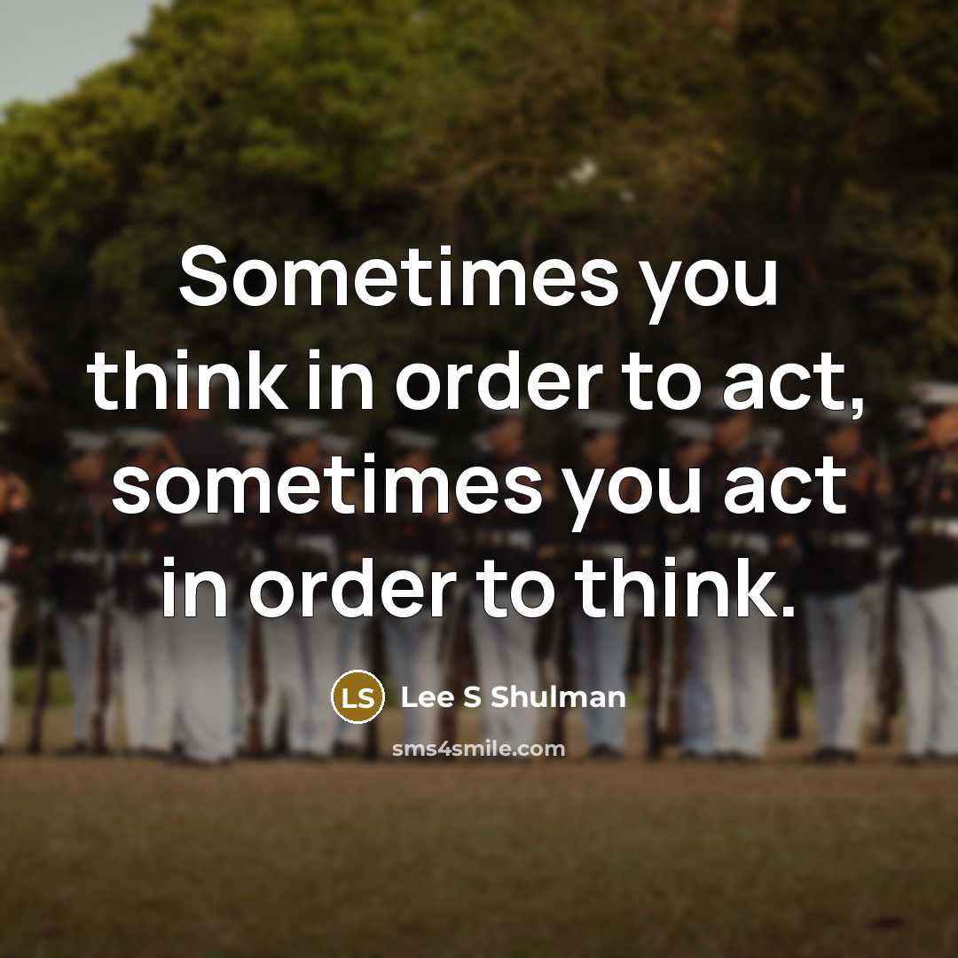 “Sometimes you think in order to act, sometimes you act in order to think.” quote by Lee S Shulman