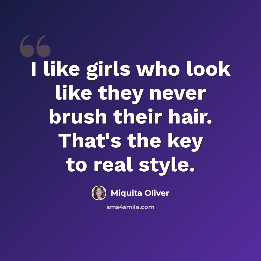 “I like girls who look like they never brush their hair. That's the key to real style.” quote by Miquita Oliver