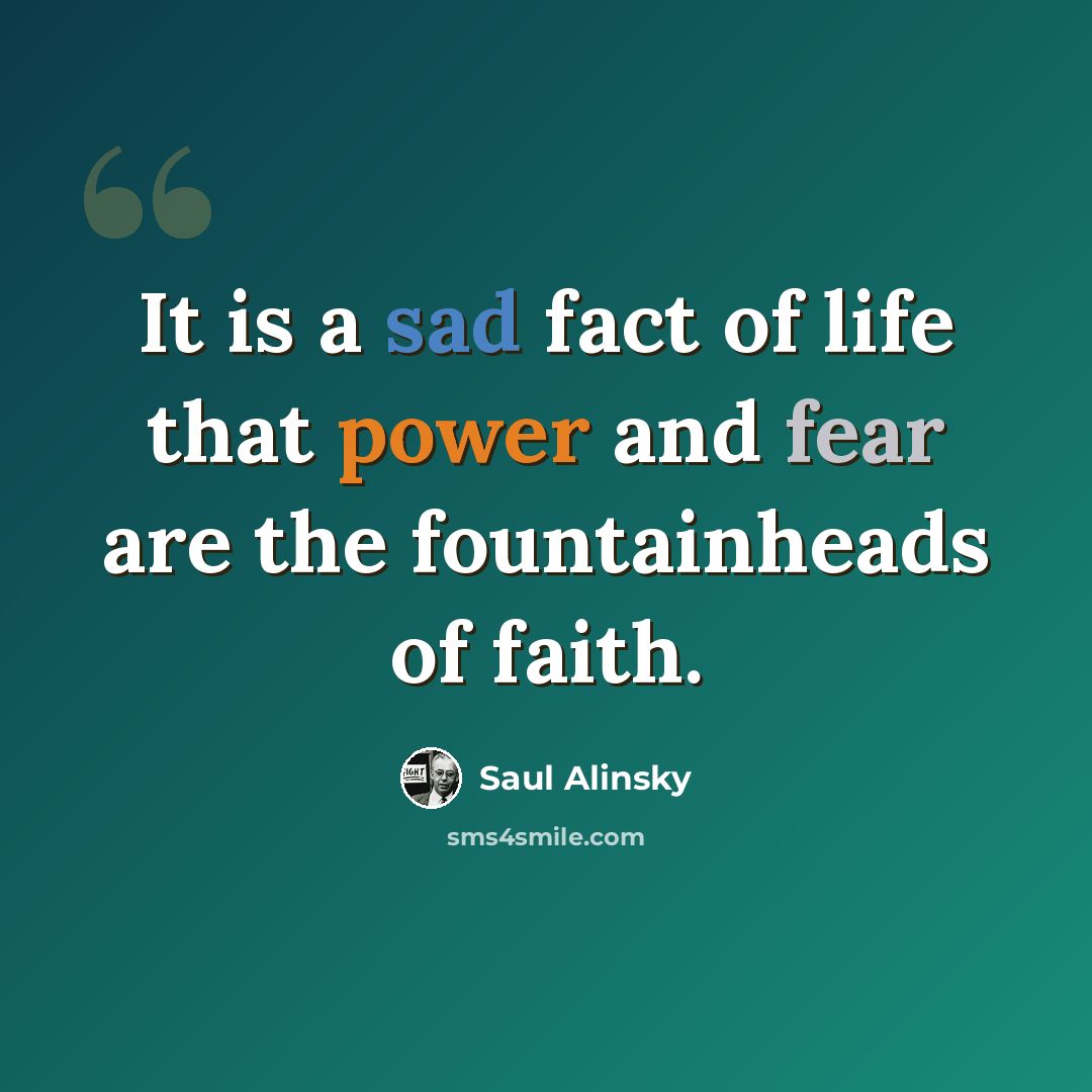 “It is a sad fact of life that power and fear are the fountainheads of faith.” quote by Saul Alinsky