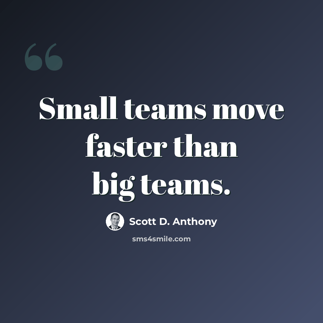 “Small teams move faster than big teams.” quote by Scott D. Anthony