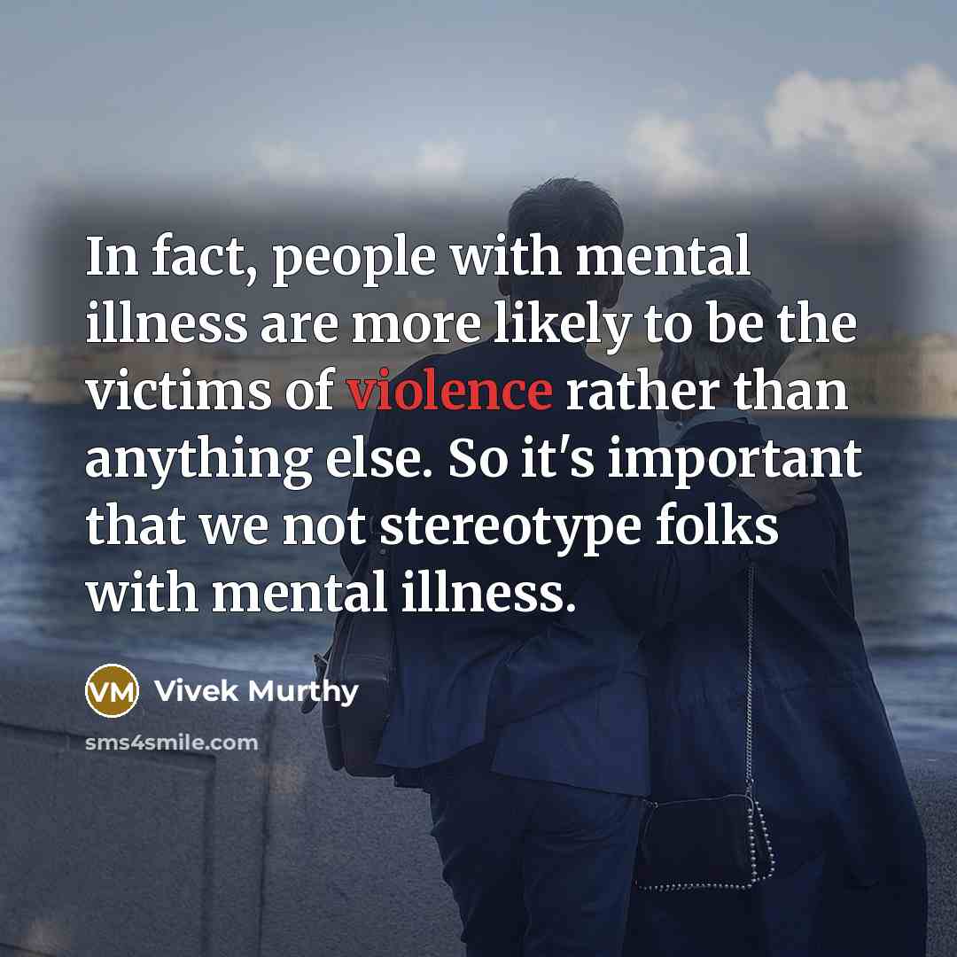 “In fact, people with mental illness are more likely to be the victims of violence rather than anything else. So it's important that we not stereotype folks with mental illness.” quote by Vivek Murthy