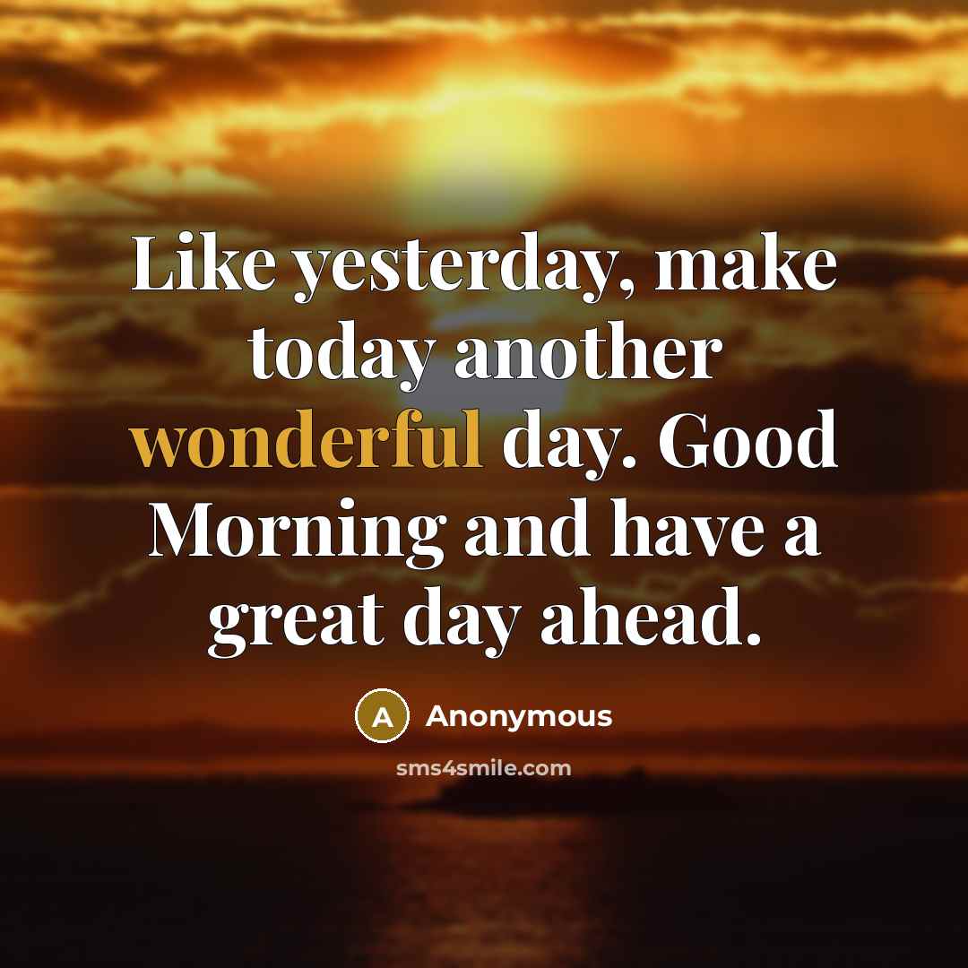 “Like yesterday, make today another wonderful day. Good Morning and have a great day ahead.” quote by Anonymous