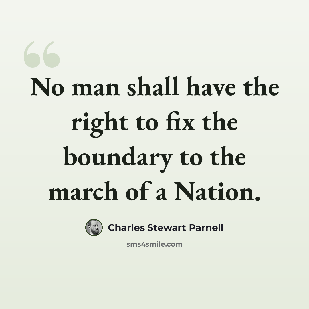 “No man shall have the right to fix the boundary to the march of a Nation.” quote by Charles Stewart Parnell