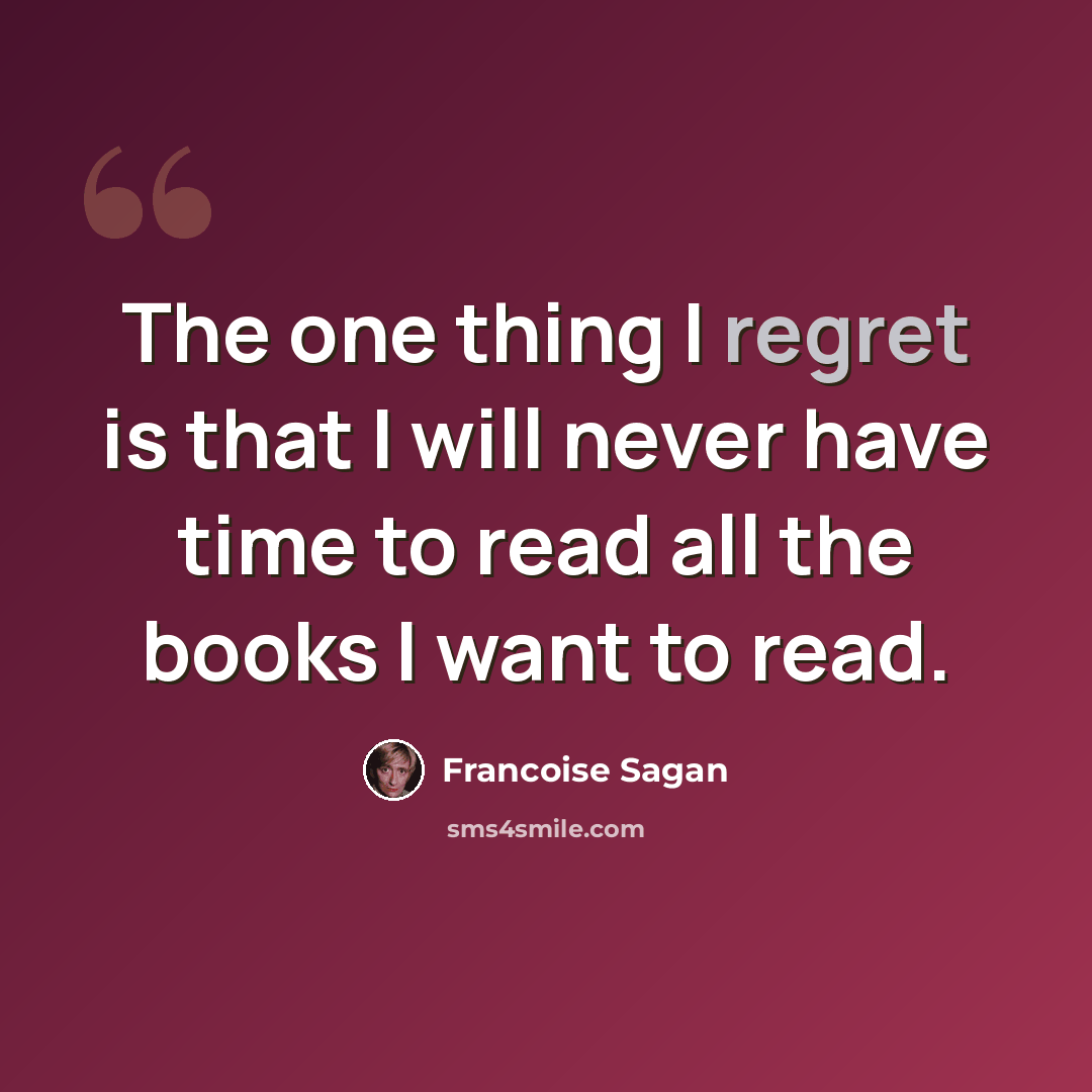 “The one thing I regret is that I will never have time to read all the books I want to read.” quote by Francoise Sagan