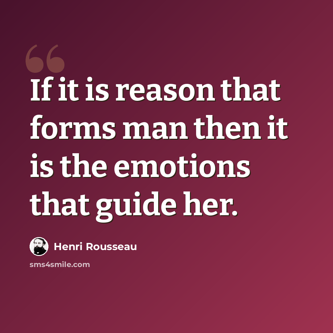 “If it is reason that forms man then it is the emotions that guide her.” quote by Henri Rousseau