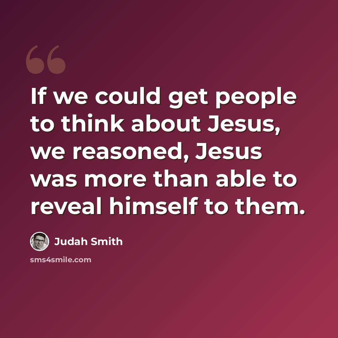 “If we could get people to think about Jesus, we reasoned, Jesus was more than able to reveal himself to them.” quote by Judah Smith
