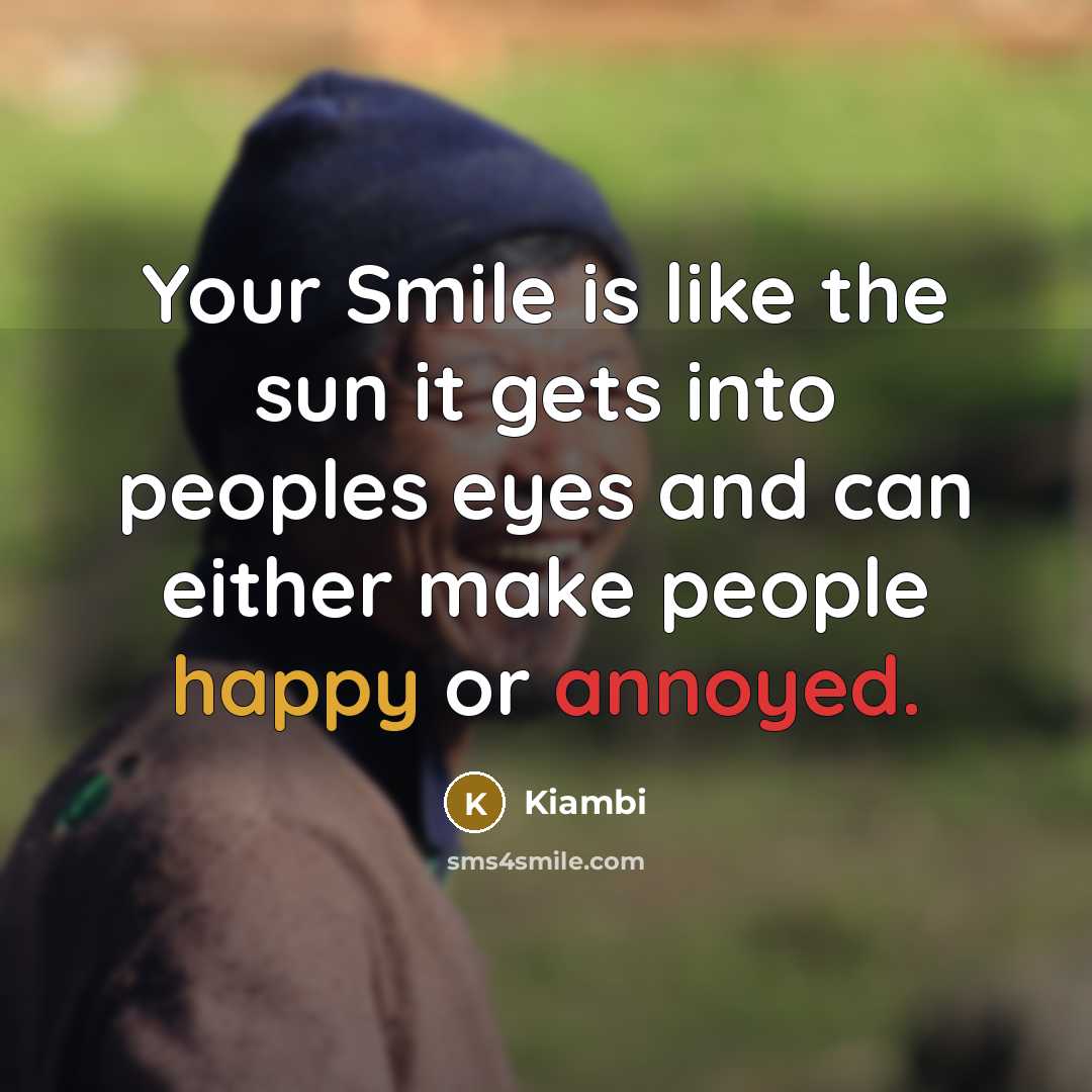 “Your Smile is like the sun it gets into peoples eyes and can either make people happy or annoyed.” quote by Kiambi