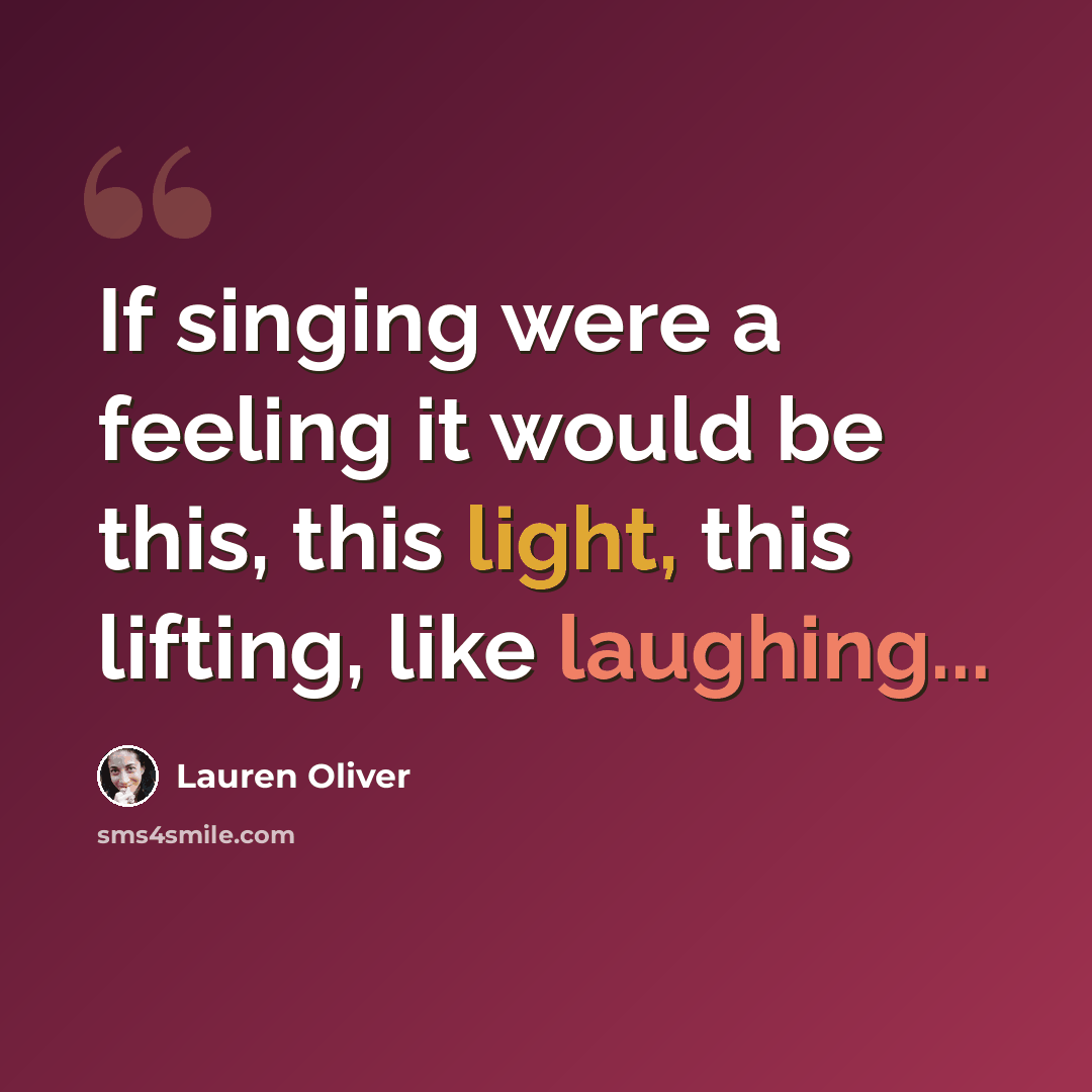 “If singing were a feeling it would be this, this light, this lifting, like laughing...” quote by Lauren Oliver