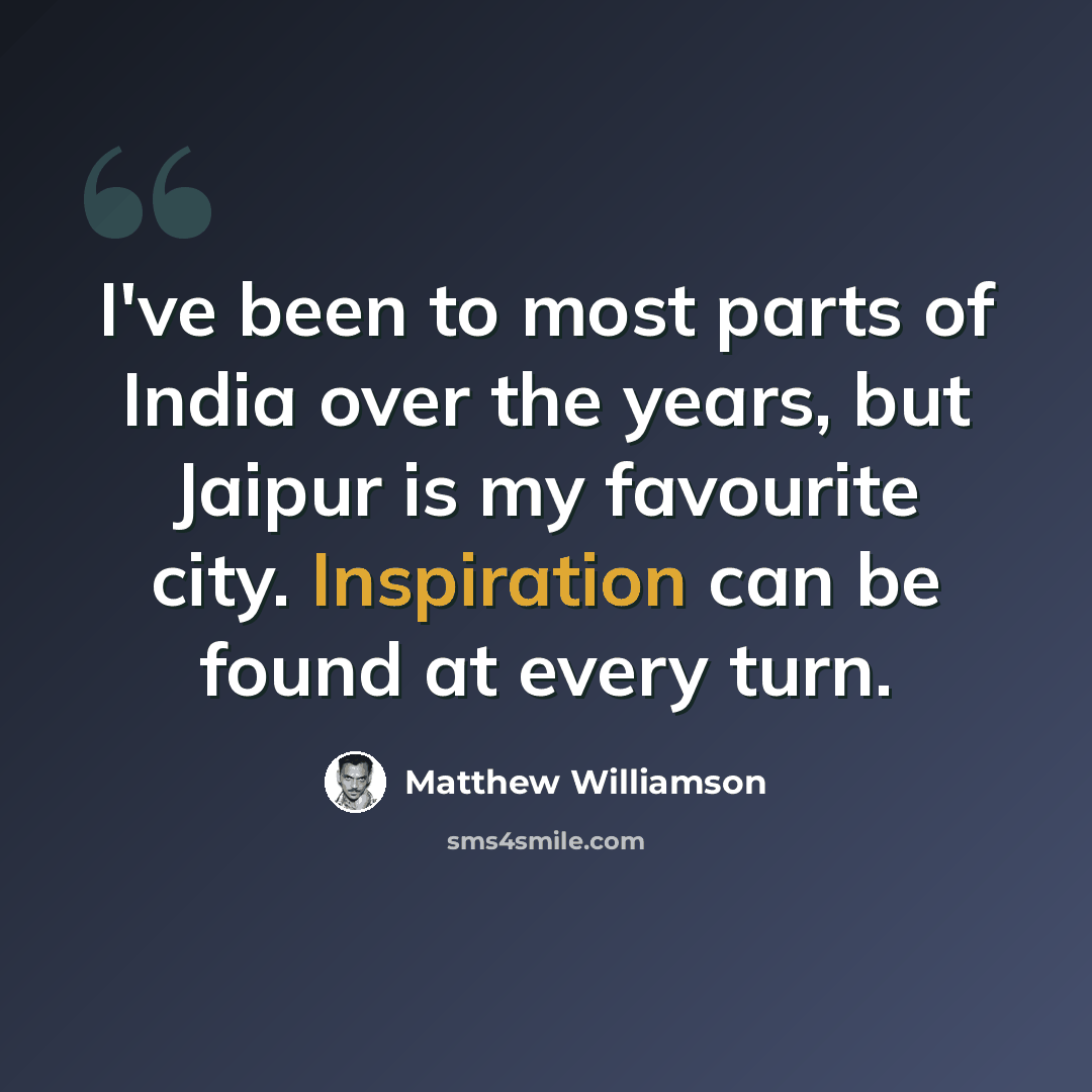 “I've been to most parts of India over the years, but Jaipur is my favourite city. Inspiration can be found at every turn.” quote by Matthew Williamson