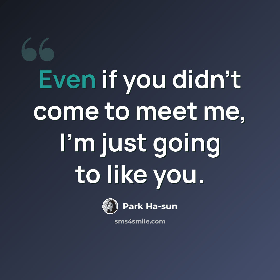 “Even if you didn't come to meet me, I'm just going to like you.” quote by Park Ha-sun