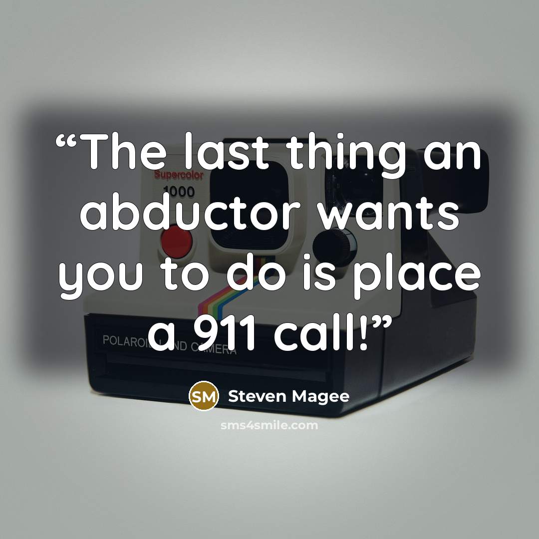 “The last thing an abductor wants you to do is place a 911 call!” quote by Steven Magee