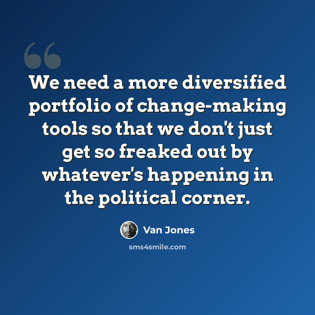“We need a more diversified portfolio of change-making tools so that we don't just get so freaked out by whatever's happening in the political corner.” quote by Van Jones