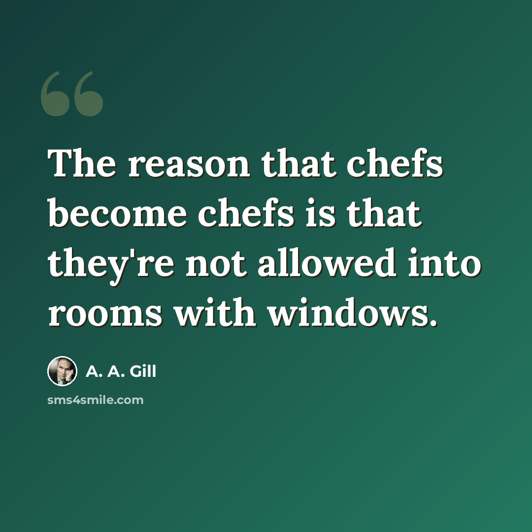 “The reason that chefs become chefs is that they're not allowed into rooms with windows.” quote by A. A. Gill