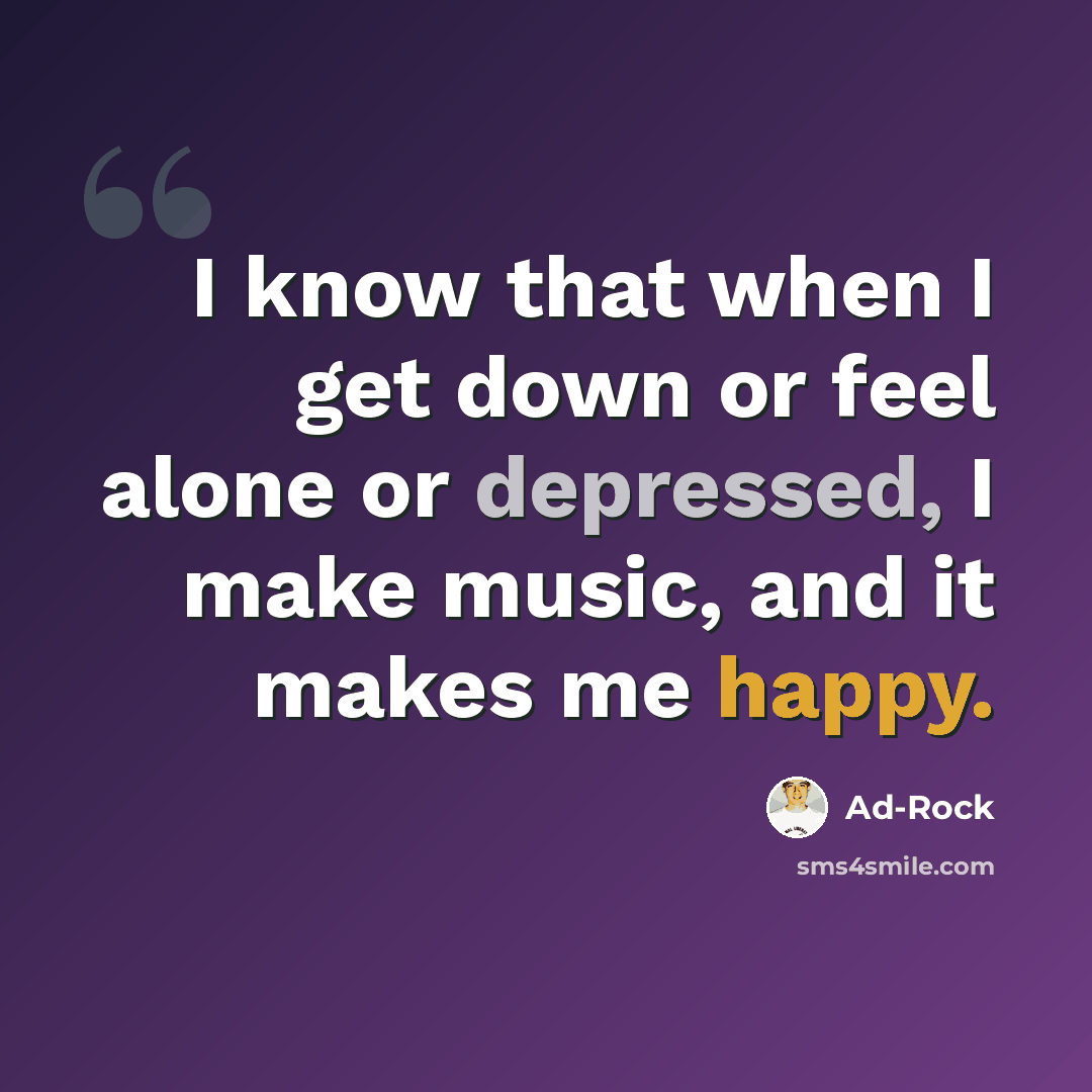 “I know that when I get down or feel alone or depressed, I make music, and it makes me happy.” quote by Ad-Rock