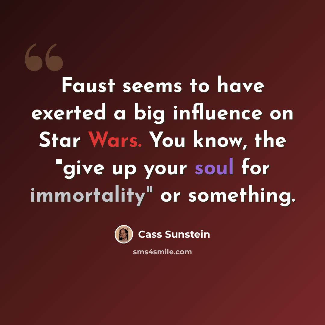 “Faust seems to have exerted a big influence on Star Wars. You know, the "give up your soul for immortality" or something.” quote by Cass Sunstein