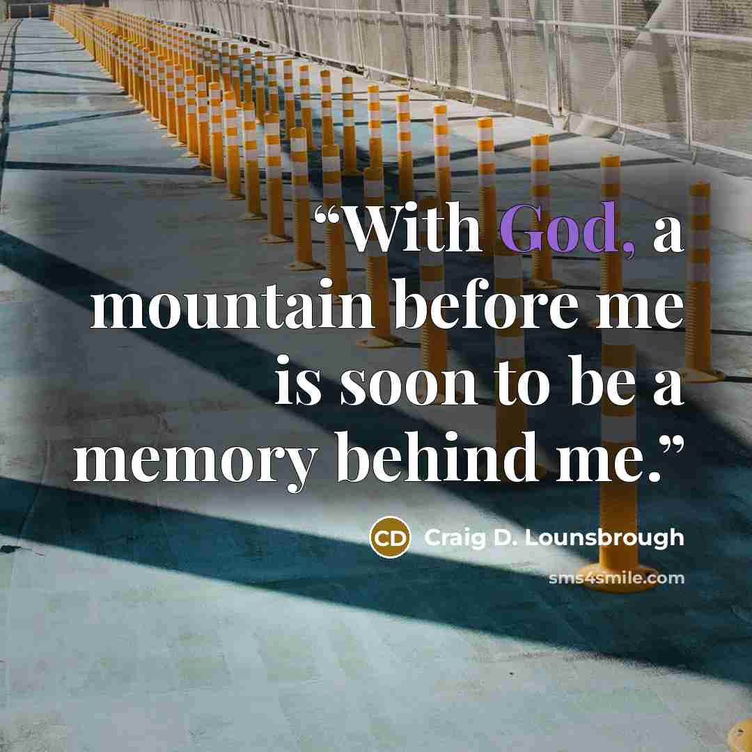 “With God, a mountain before me is soon to be a memory behind me.” quote by Craig D. Lounsbrough