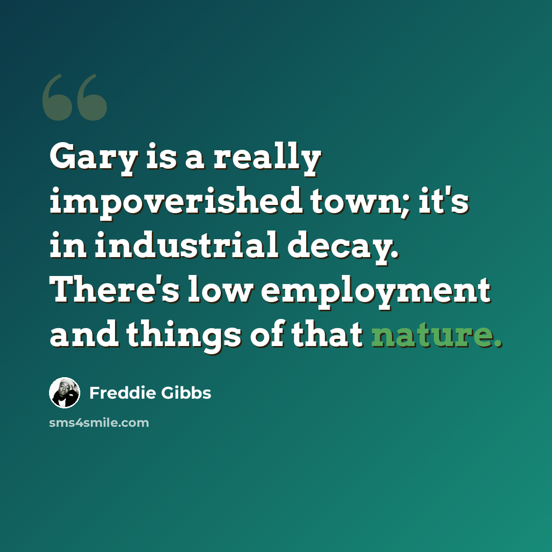 “Gary is a really impoverished town; it's in industrial decay. There's low employment and things of that nature.” quote by Freddie Gibbs