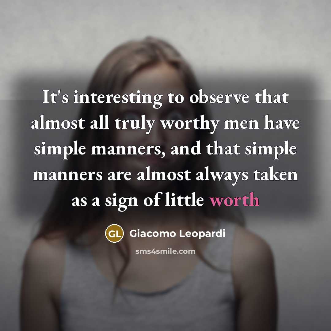 “It's interesting to observe that almost all truly worthy men have simple manners, and that simple manners are almost always taken as a sign of little worth” quote by Giacomo Leopardi
