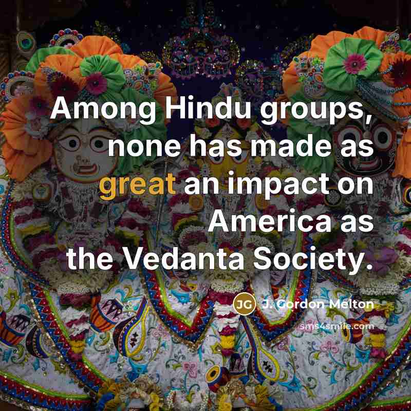 “Among Hindu groups, none has made as great an impact on America as the Vedanta Society.” quote by J. Gordon Melton