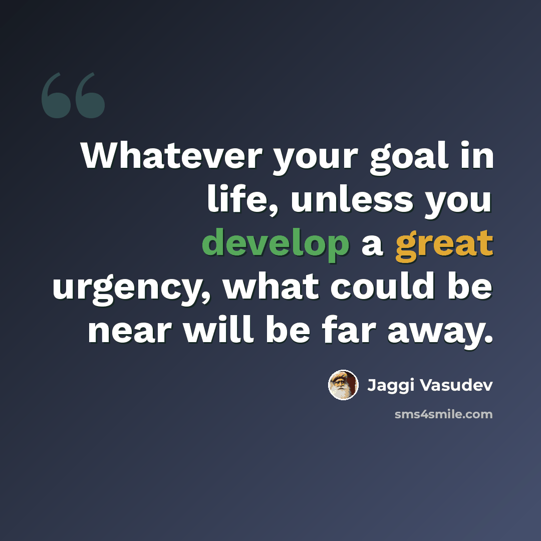“Whatever your goal in life, unless you develop a great urgency, what could be near will be far away.” quote by Jaggi Vasudev