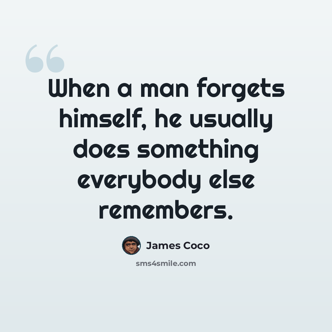 “When a man forgets himself, he usually does something everybody else remembers.” quote by James Coco