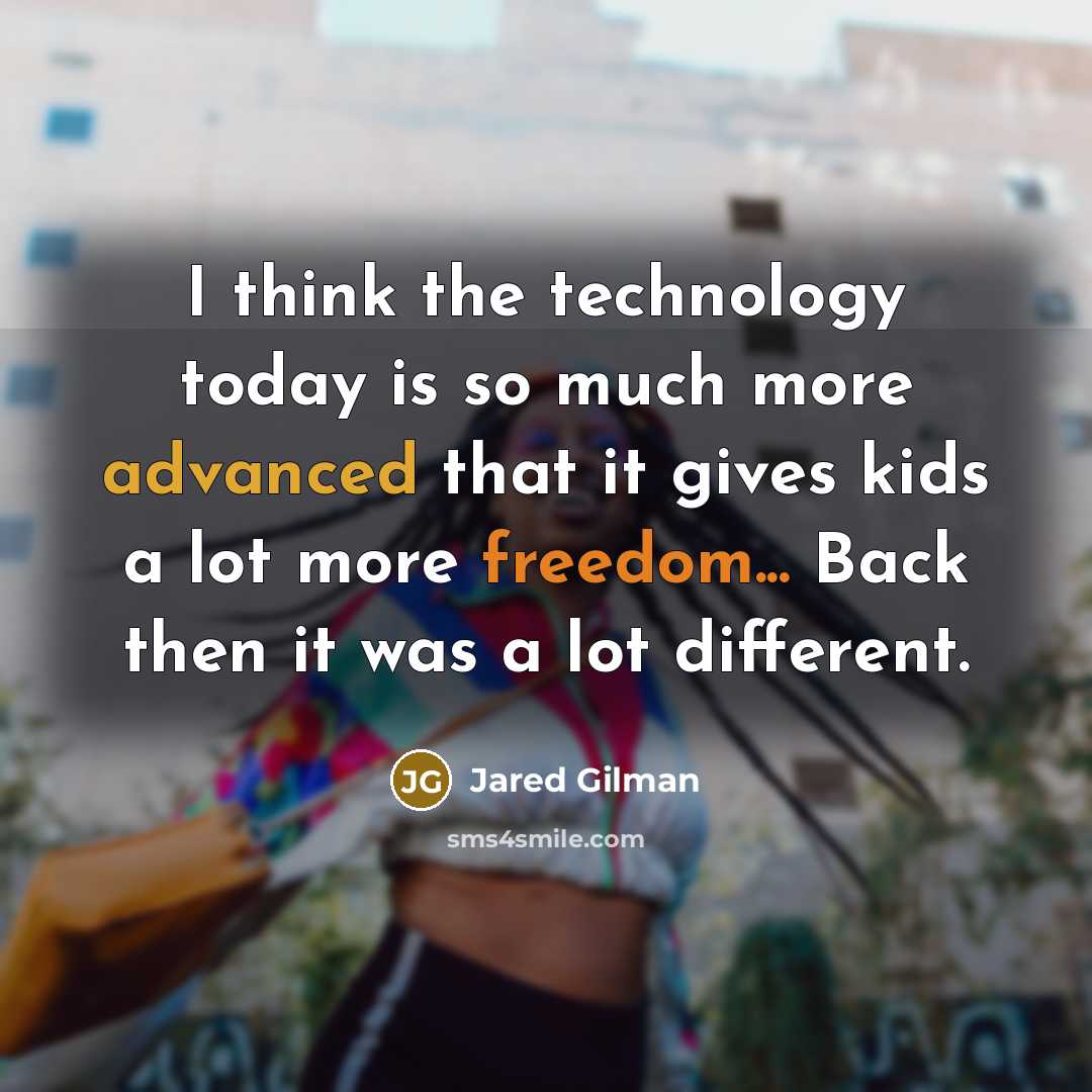 “I think the technology today is so much more advanced that it gives kids a lot more freedom... Back then it was a lot different.” quote by Jared Gilman