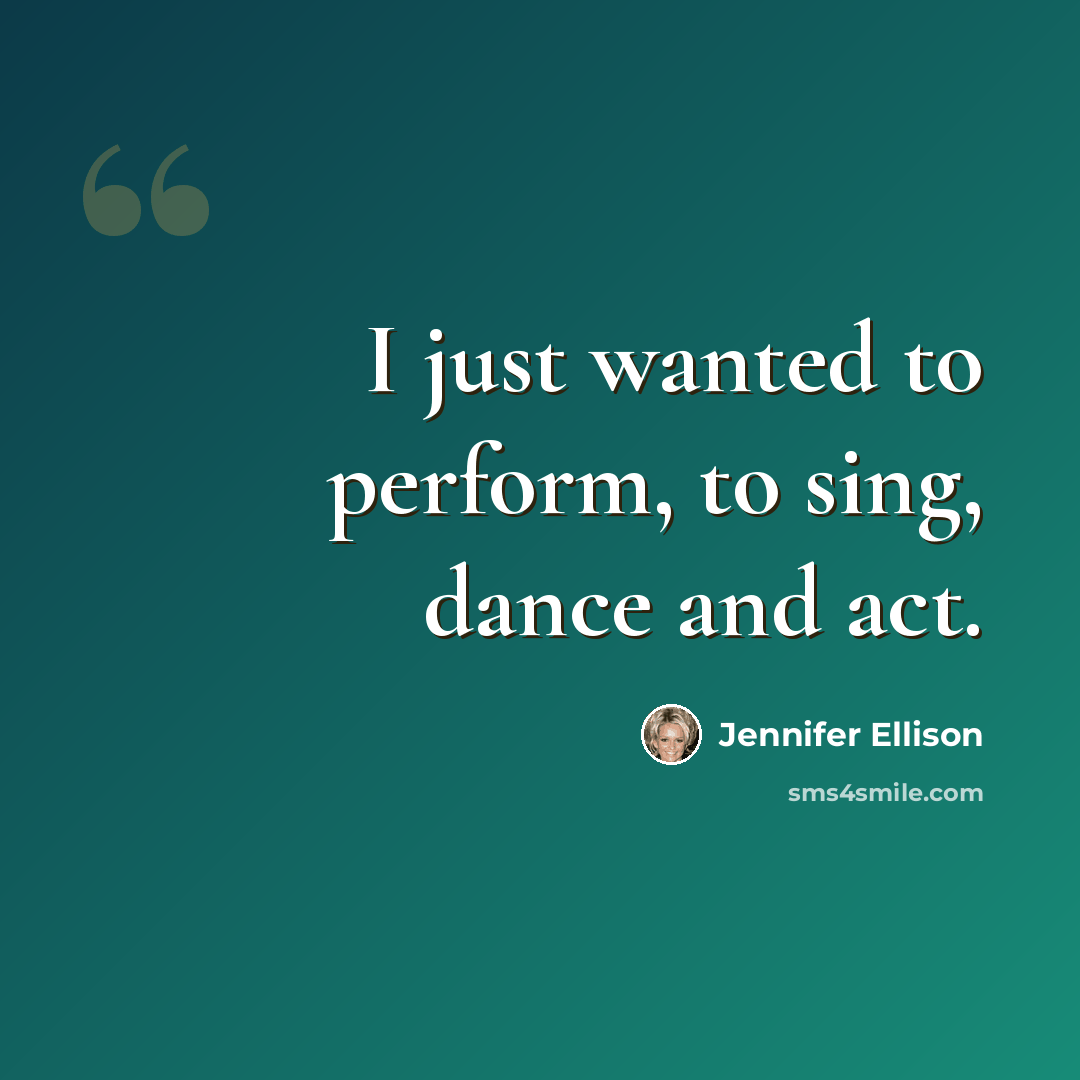 “I just wanted to perform, to sing, dance and act.” quote by Jennifer Ellison