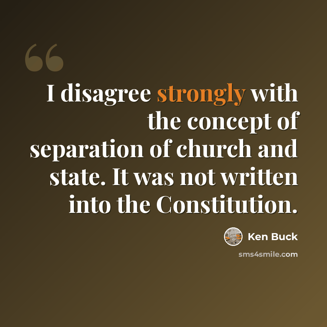 “I disagree strongly with the concept of separation of church and state. It was not written into the Constitution.” quote by Ken Buck