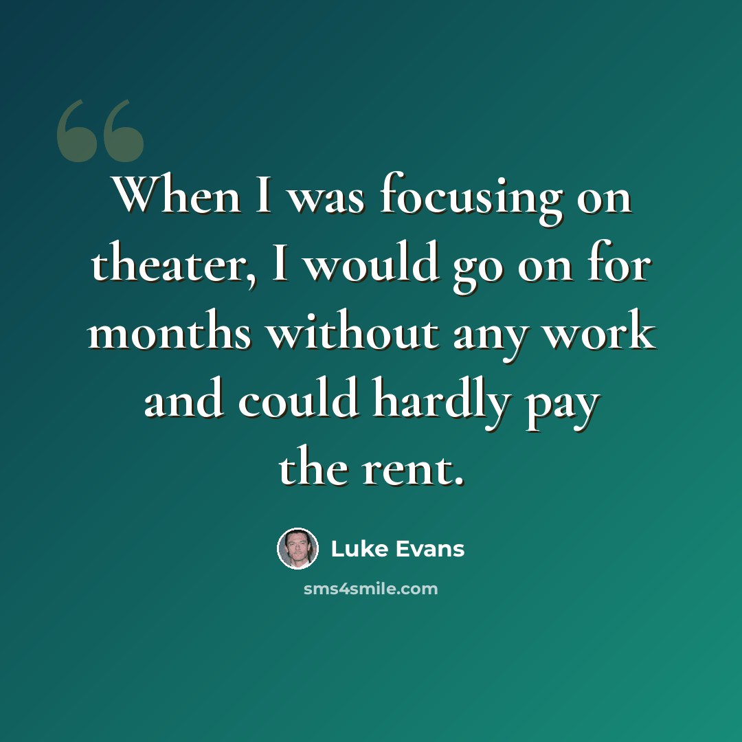 “When I was focusing on theater, I would go on for months without any work and could hardly pay the rent.” quote by Luke Evans