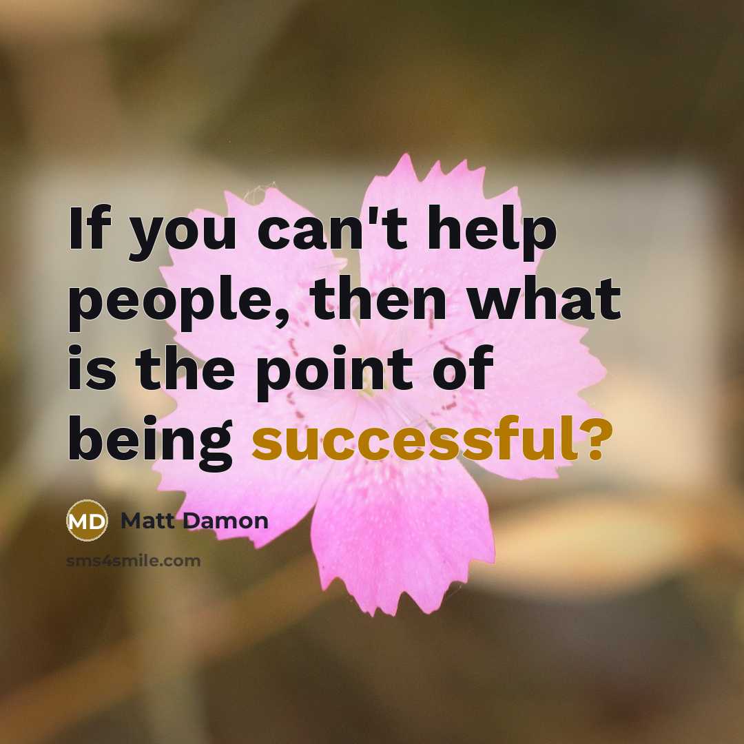 “If you can't help people, then what is the point of being successful?” quote by Matt Damon