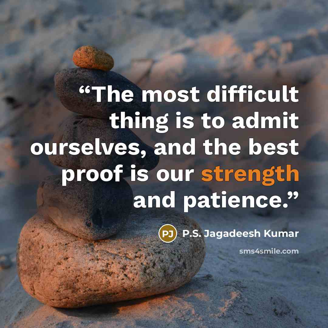 “The most difficult thing is to admit ourselves, and the best proof is our strength and patience.” quote by P.S. Jagadeesh Kumar