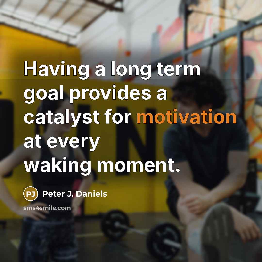 “Having a long term goal provides a catalyst for motivation at every waking moment.” quote by Peter J. Daniels