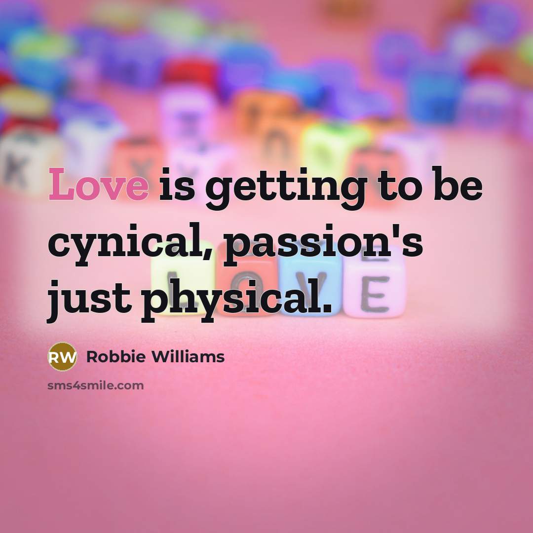 “Love is getting to be cynical, passion's just physical.” quote by Robbie Williams