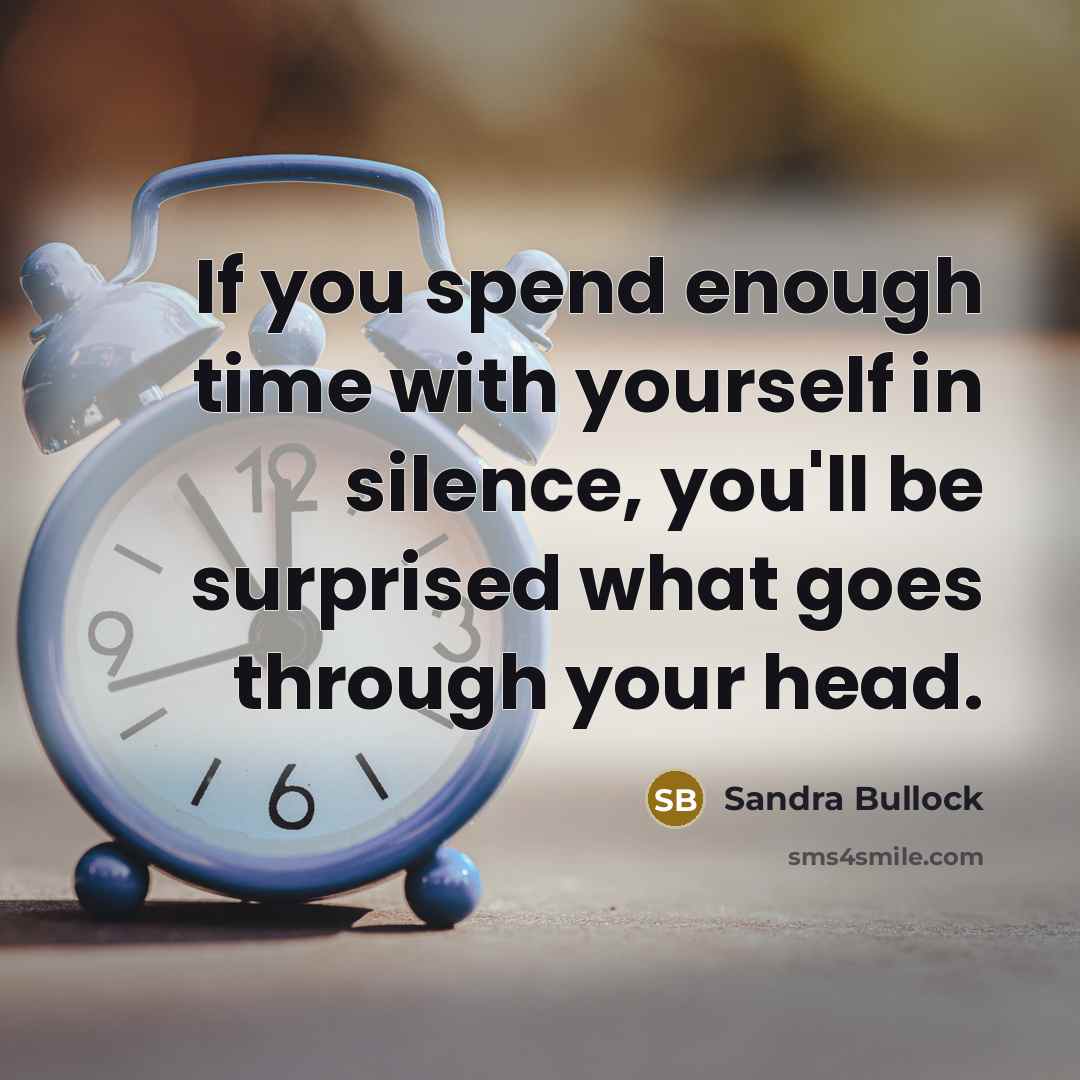 “If you spend enough time with yourself in silence, you'll be surprised what goes through your head.” quote by Sandra Bullock