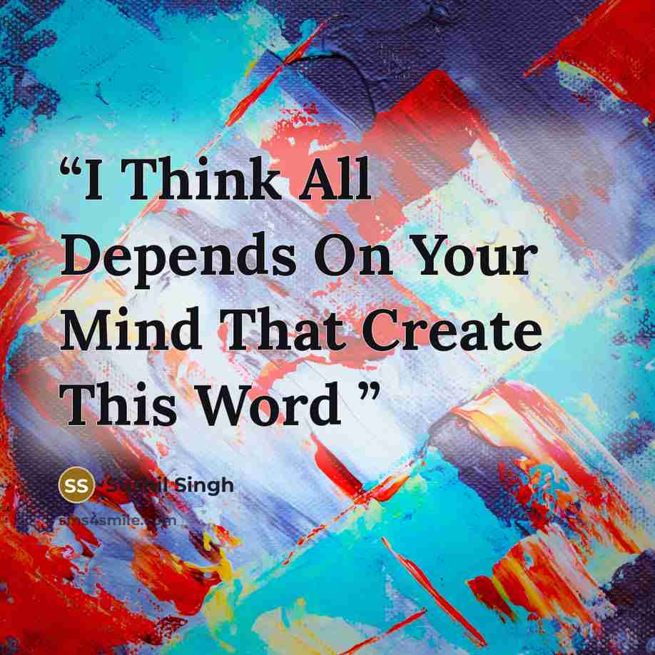 “I Think All Depends On Your Mind That Create This Word” quote by Sushil Singh