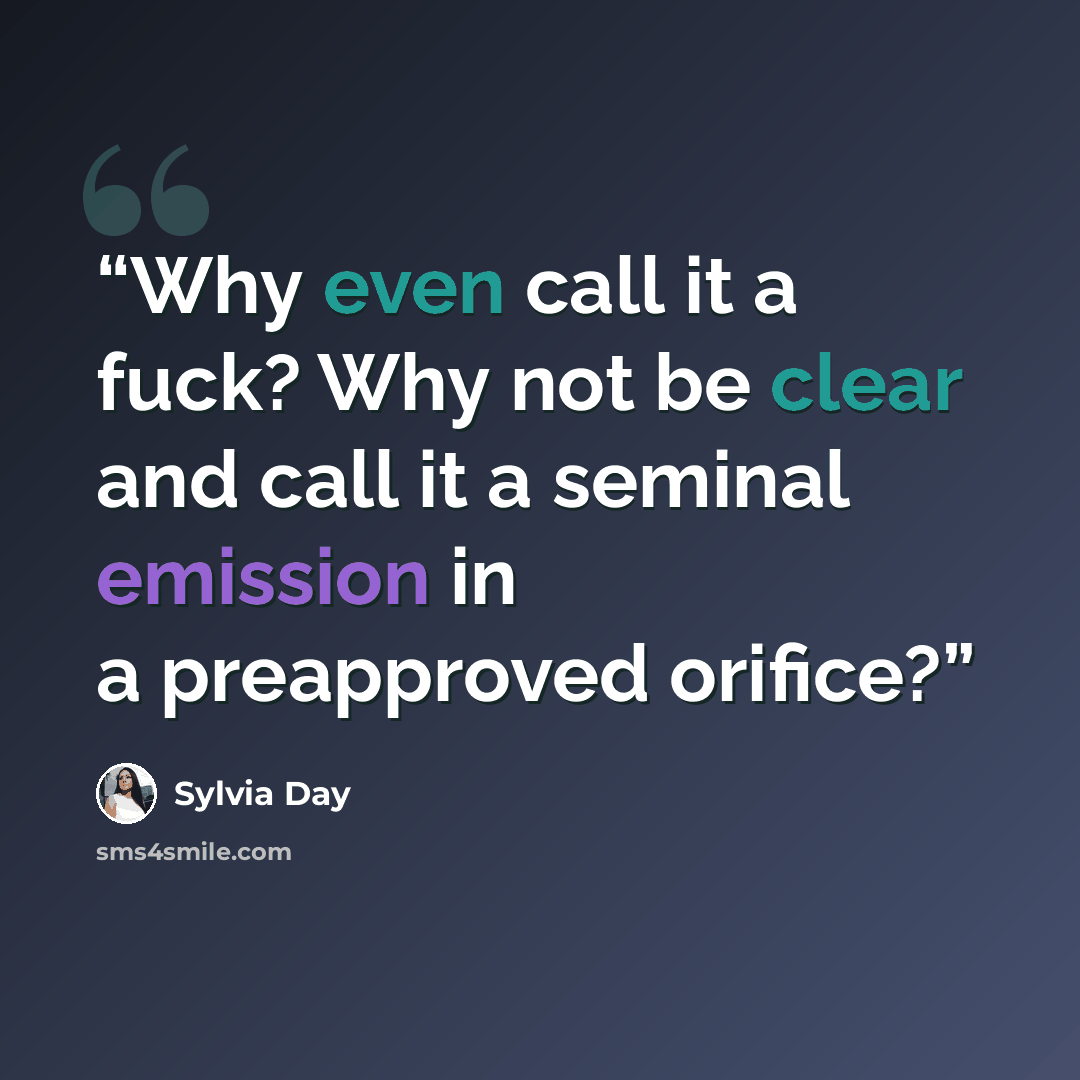 “Why even call it a fuck? Why not be clear and call it a seminal emission in a preapproved orifice?” quote by Sylvia Day