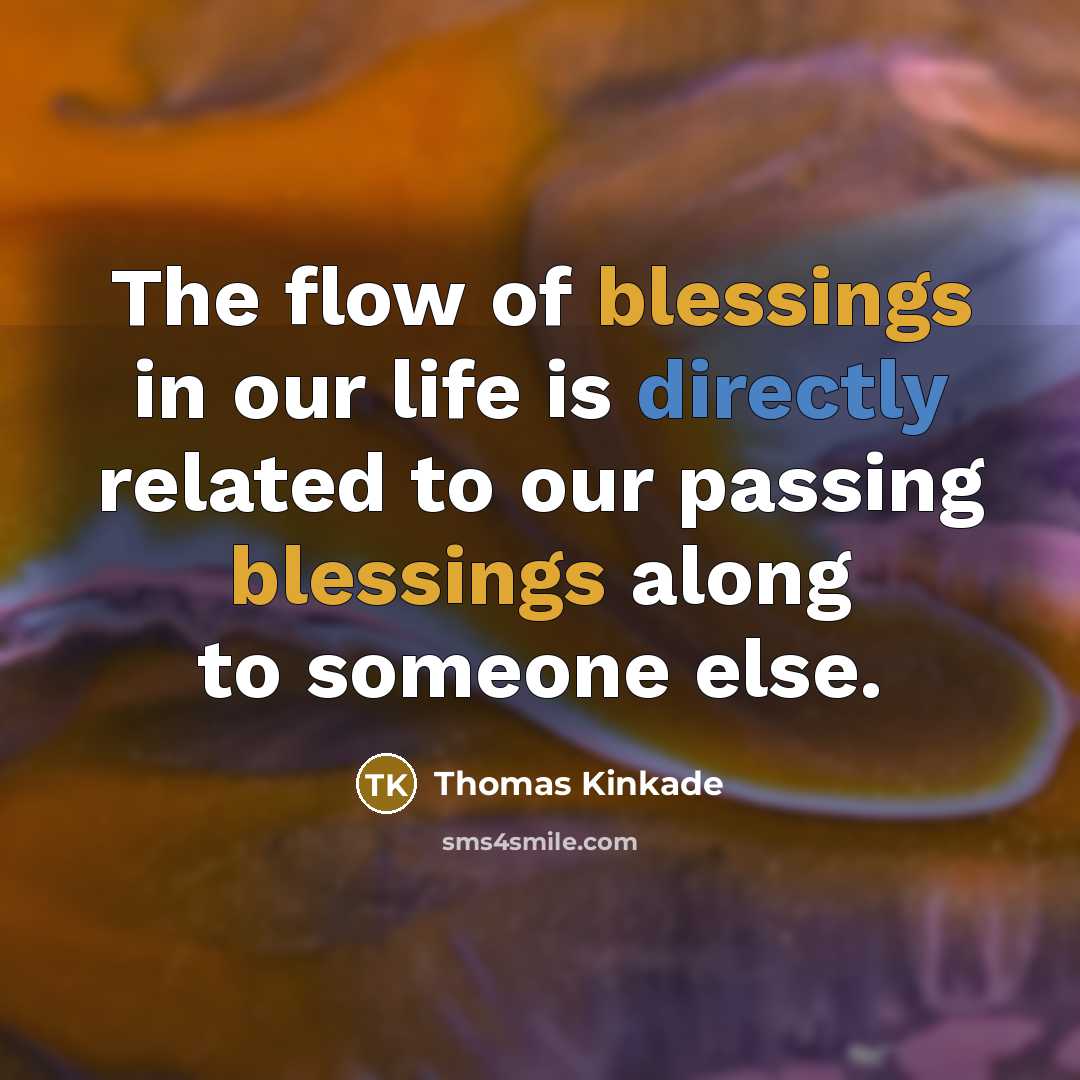 “The flow of blessings in our life is directly related to our passing blessings along to someone else.” quote by Thomas Kinkade
